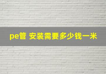 pe管 安装需要多少钱一米